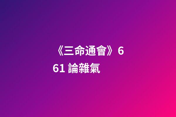 《三命通會》6.61 論雜氣